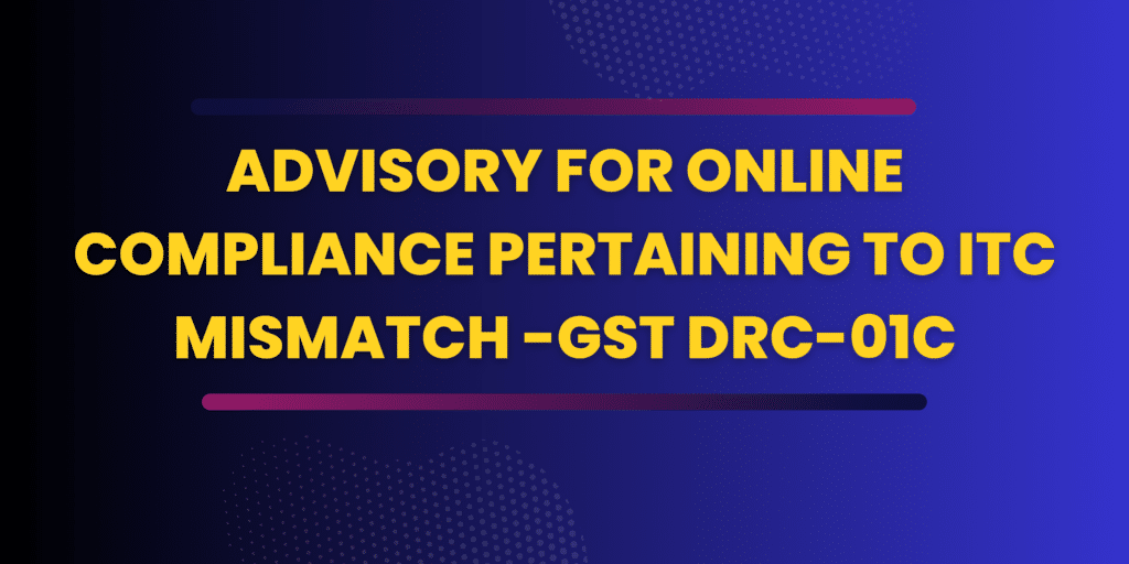 Advisory for Online Compliance Pertaining to ITC mismatch -GST DRC-01C